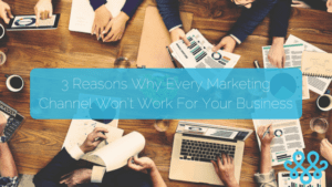 3 Reasons Why Every Marketing Channel Won’t Work For Your Business