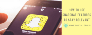 How to Use Snapchat Features to Stay Relevant